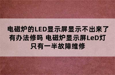 电磁炉的LED显示屏显示不出来了有办法修吗 电磁炉显示屏LeD灯只有一半故障维修